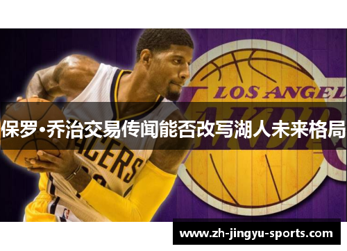保罗·乔治交易传闻能否改写湖人未来格局 保罗·乔治交易传闻能否改写湖人未来格局