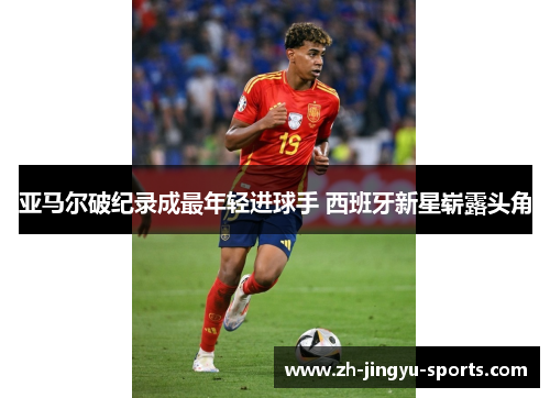 亚马尔破纪录成最年轻进球手 西班牙新星崭露头角 亚马尔破纪录成最年轻进球手 西班牙新星崭露头角