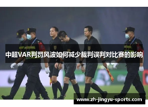 中超VAR判罚风波如何减少裁判误判对比赛的影响 中超VAR判罚风波如何减少裁判误判对比赛的影响