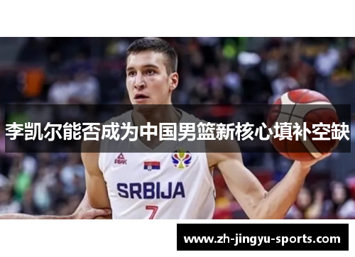 李凯尔能否成为中国男篮新核心填补空缺 李凯尔能否成为中国男篮新核心填补空缺