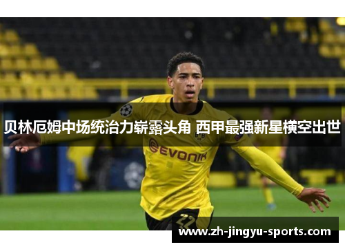 贝林厄姆中场统治力崭露头角 西甲最强新星横空出世 贝林厄姆中场统治力崭露头角 西甲最强新星横空出世