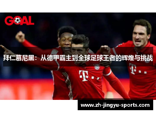 拜仁慕尼黑:从德甲霸主到全球足球王者的辉煌与挑战 拜仁慕尼黑:从德甲霸主到全球足球王者的辉煌与挑战