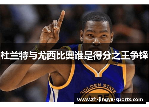杜兰特与尤西比奥谁是得分之王争锋